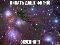 писать даше фигню охуенно!!!