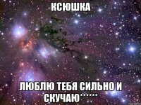 ксюшка люблю тебя сильно и скучаю******