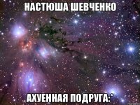 настюша шевченко ахуенная подруга:*