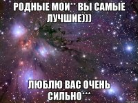 родные мои** вы самые лучшие))) люблю вас очень сильно***