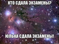 кто сдала экзамены? юлька сдала экзамены! ^__^