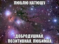 люблю катюшу добродушная, позитивная, любимая