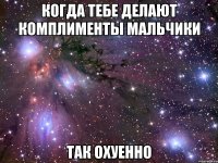 когда тебе делают комплименты мальчики так охуенно