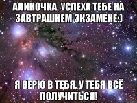 алиночка, успеха тебе на завтрашнем экзамене:) я верю в тебя, у тебя всё получиться!