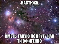 настюха иметь такую подругу как ти офигенно