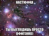 настюфка ты выглядишь просто офигенно)