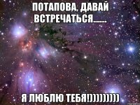 потапова, давай встречаться....... я люблю тебя!)))))))))