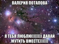 валерия потапова я тебя люблю))))))) давай мутить вместе))))))