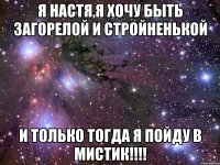 я настя,я хочу быть загорелой и стройненькой и только тогда я пойду в мистик!!!