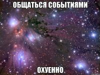 общаться событиями охуенно