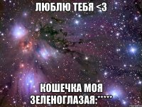 люблю тебя <3 кошечка моя зеленоглазая:*****