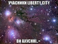 учасники liberty city ви ахуєнні..=*