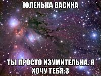 юленька васина ты просто изумительна. я хочу тебя:3