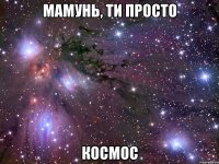 мамунь, ти просто космос