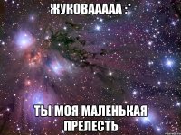 жуковааааа :* ты моя маленькая прелесть