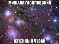 мишаня гасиловский охуенный чувак