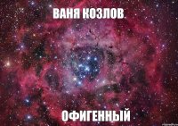 Ваня Козлов Офигенный