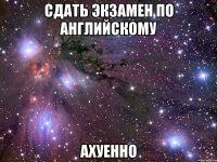 сдать экзамен по английскому ахуенно