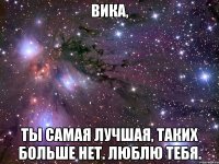 вика, ты самая лучшая, таких больше нет. люблю тебя.