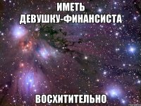 иметь девушку-финансиста восхитительно