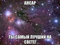 ансар ты самый лучший на свете!