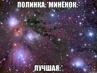 полинка:*минёнок:* лучшая:*