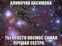 алиночка касимова ты просто космос самая лучшая сестра:***