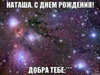 наташа, с днем рождения! добра тебе;***