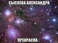 сысоева александра прекрасна :*