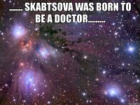 ....... skabtsova was born to be a doctor......... 