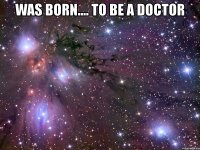 was born.... to be a doctor 