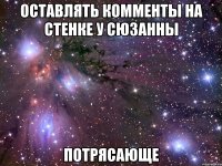 оставлять комменты на стенке у сюзанны потрясающе