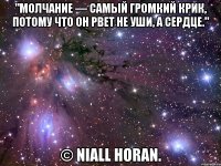 "молчание — самый громкий крик, потому что он рвет не уши, а сердце." © niall horan.