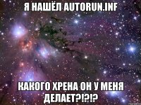 я нашёл autorun.inf какого хрена он у меня делает?!?!?