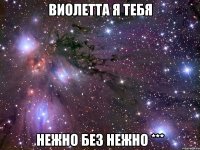 виолетта я тебя нежно без нежно ***