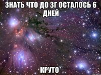 знать что до зг осталось 6 дней круто*