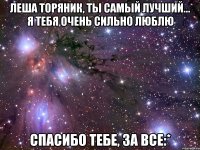 леша торяник, ты самый лучший... я тебя очень сильно люблю спасибо тебе, за все:*