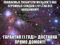 уважаемые любители музыки, у нас огромные скидки (20%) на все наушники!!! гарантия (1 год)+ доставка прямо домой!!!