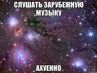 слушать зарубежную музыку ахуенно