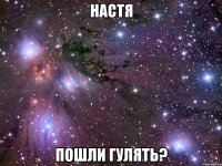 настя пошли гулять?