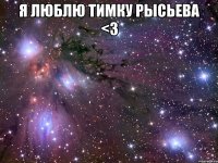 я люблю тимку рысьева <3 