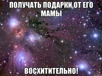 получать подарки от его мамы восхитительно!