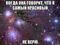 когда она говорит, что я самый красивый не верю