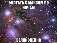 болтать с максом по ночам великолепно