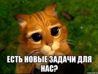  есть новые задачи для нас?