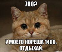 700? у моего кореша 1400. отдыхай.