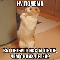 ну почему вы любите нас больше, чем своих детей?