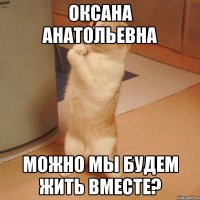 оксана анатольевна можно мы будем жить вместе?