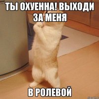 ты охуенна! выходи за меня в ролевой