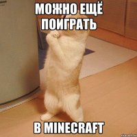 можно ещё поиграть в minecraft